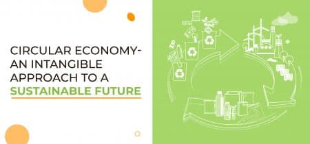 Circular Economy – An Intangible Approach To A Sustainable Future